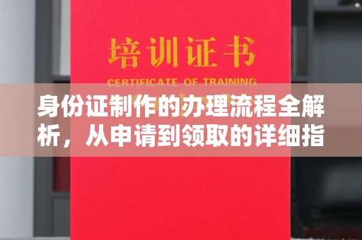 浈江身份证制作的办理流程全解析，从申请到领取的详细指南
