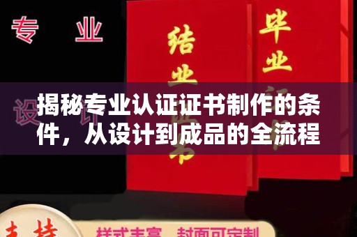 浈江揭秘专业认证证书制作的条件，从设计到成品的全流程解析