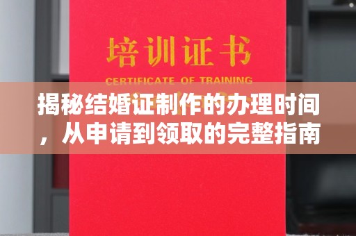 浈江揭秘结婚证制作的办理时间，从申请到领取的完整指南