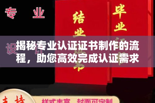 浈江揭秘专业认证证书制作的流程，助您高效完成认证需求