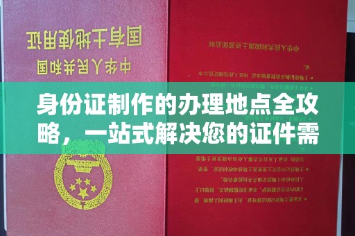 浈江身份证制作的办理地点全攻略，一站式解决您的证件需求