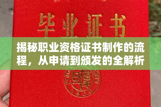 浈江揭秘职业资格证书制作的流程，从申请到颁发的全解析