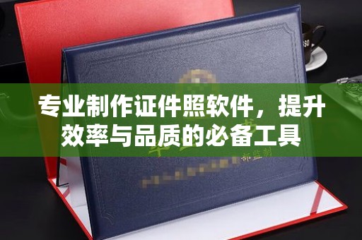 浈江专业制作证件照软件，提升效率与品质的必备工具