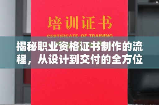 浈江揭秘职业资格证书制作的流程，从设计到交付的全方位解析