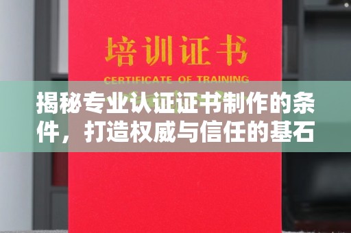 浈江揭秘专业认证证书制作的条件，打造权威与信任的基石
