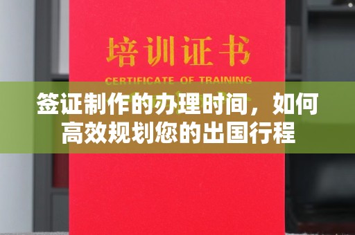 浈江签证制作的办理时间，如何高效规划您的出国行程
