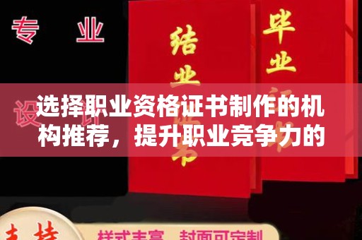 浈江选择职业资格证书制作的机构推荐，提升职业竞争力的关键