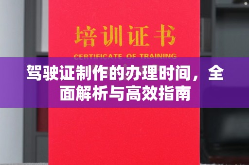 浈江驾驶证制作的办理时间，全面解析与高效指南