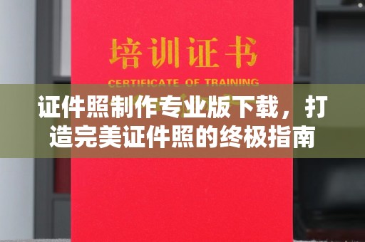 浈江证件照制作专业版下载，打造完美证件照的终极指南