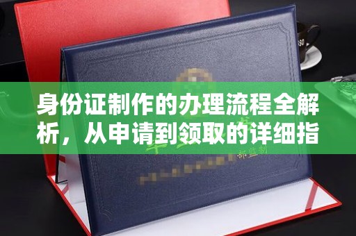 浈江身份证制作的办理流程全解析，从申请到领取的详细指南