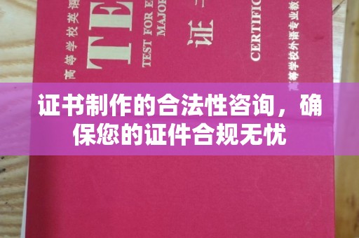 浈江证书制作的合法性咨询，确保您的证件合规无忧