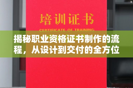 浈江揭秘职业资格证书制作的流程，从设计到交付的全方位解析