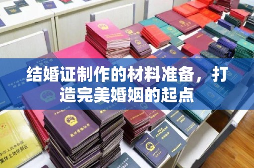 浈江结婚证制作的材料准备，打造完美婚姻的起点