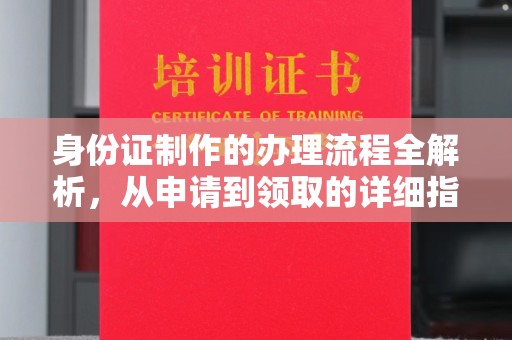 浈江身份证制作的办理流程全解析，从申请到领取的详细指南