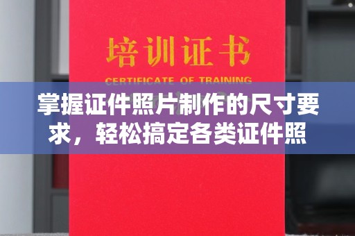 浈江掌握证件照片制作的尺寸要求，轻松搞定各类证件照