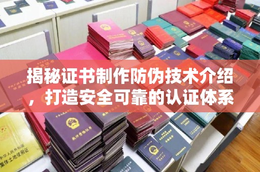 浈江揭秘证书制作防伪技术介绍，打造安全可靠的认证体系