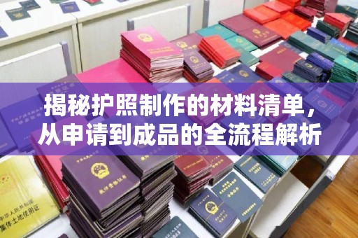 浈江揭秘护照制作的材料清单，从申请到成品的全流程解析