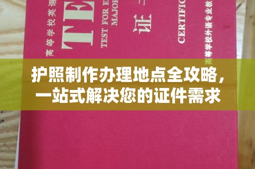 浈江护照制作办理地点全攻略，一站式解决您的证件需求