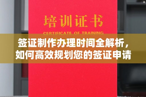 浈江签证制作办理时间全解析，如何高效规划您的签证申请流程
