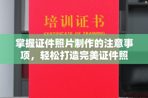 浈江掌握证件照片制作的注意事项，轻松打造完美证件照