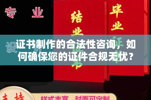 浈江证书制作的合法性咨询，如何确保您的证件合规无忧？