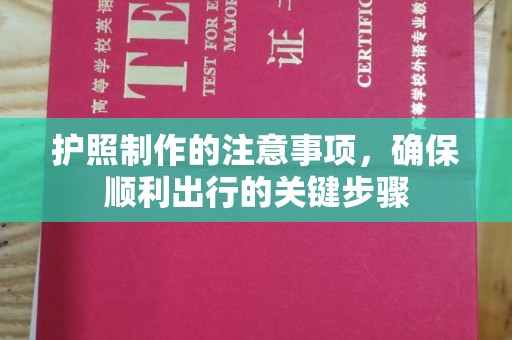 浈江护照制作的注意事项，确保顺利出行的关键步骤