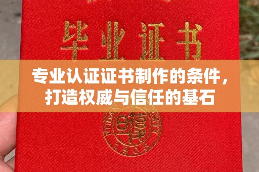 浈江专业认证证书制作的条件，打造权威与信任的基石