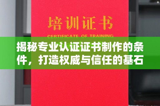 浈江揭秘专业认证证书制作的条件，打造权威与信任的基石